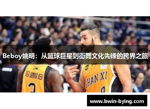 Beboy姚明：从篮球巨星到街舞文化先锋的跨界之旅
