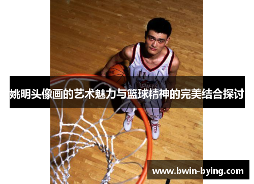 姚明头像画的艺术魅力与篮球精神的完美结合探讨
