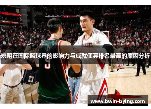 姚明在国际篮球界的影响力与成就使其排名最高的原因分析