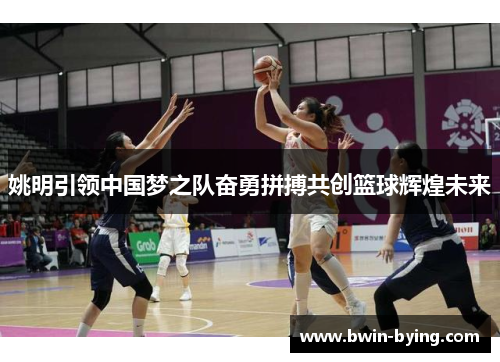 姚明引领中国梦之队奋勇拼搏共创篮球辉煌未来