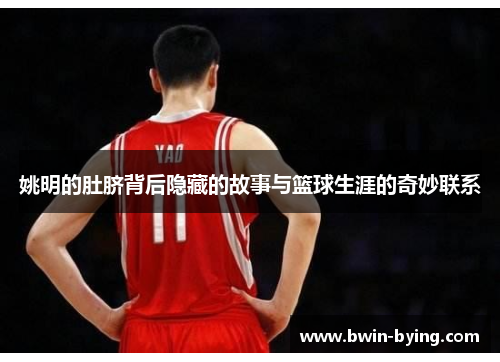 姚明的肚脐背后隐藏的故事与篮球生涯的奇妙联系
