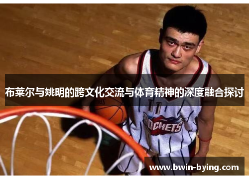 布莱尔与姚明的跨文化交流与体育精神的深度融合探讨