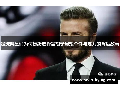 足球明星们为何纷纷选择留胡子展现个性与魅力的背后故事