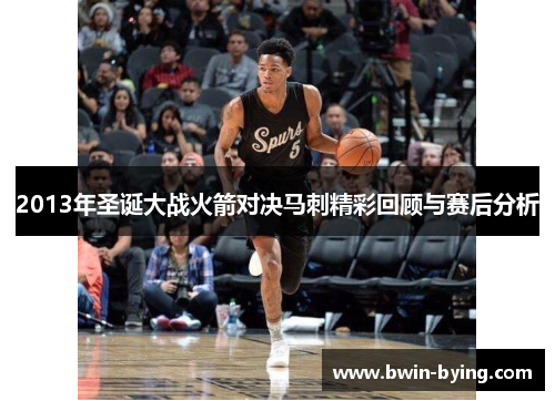 2013年圣诞大战火箭对决马刺精彩回顾与赛后分析