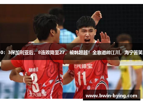 0：3保加利亚后，8连败降至27，被韩超越！全靠道帅江川，海宁苦笑