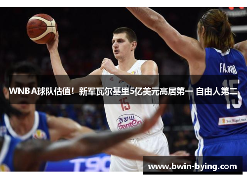 WNBA球队估值！新军瓦尔基里5亿美元高居第一 自由人第二