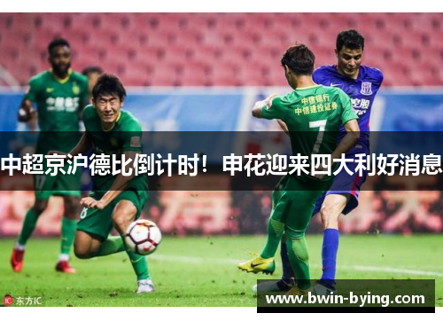 中超京沪德比倒计时！申花迎来四大利好消息