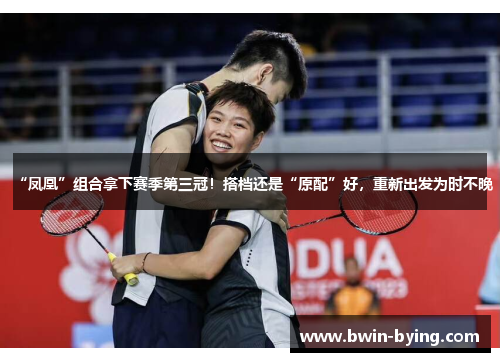“凤凰”组合拿下赛季第三冠！搭档还是“原配”好，重新出发为时不晚