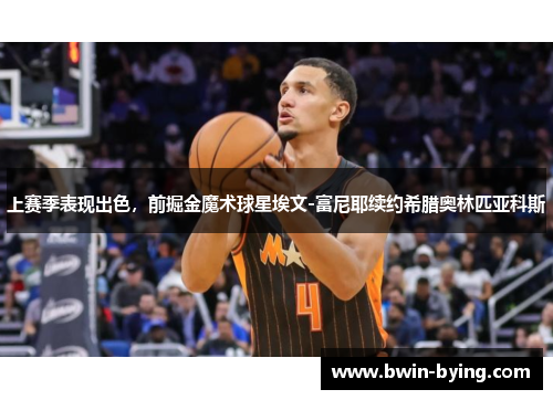 上赛季表现出色，前掘金魔术球星埃文-富尼耶续约希腊奥林匹亚科斯