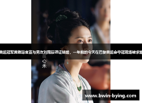 奥运冠军黄雅琼官宣与男友刘雨辰领证结婚，一年前的今天在巴黎奥运会夺冠现场被求婚