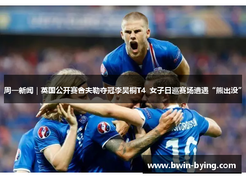 周一新闻｜英国公开赛舍夫勒夺冠李昊桐T4  女子日巡赛场遭遇“熊出没”