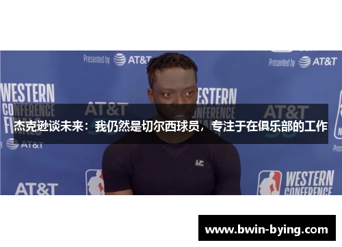 杰克逊谈未来：我仍然是切尔西球员，专注于在俱乐部的工作