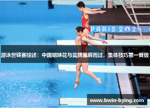 游泳世锦赛综述：中国姐妹花与奖牌擦肩而过，集体技巧第一晋级
