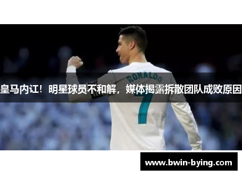 皇马内讧！明星球员不和解，媒体揭露拆散团队成败原因