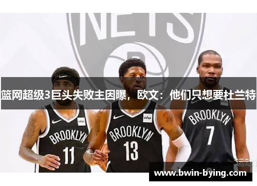 篮网超级3巨头失败主因曝，欧文：他们只想要杜兰特