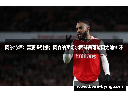 阿尔特塔：需更多引援；阿森纳买切尔西球员可能因为确实好