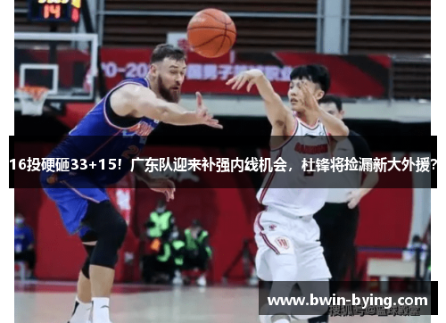 16投硬砸33+15！广东队迎来补强内线机会，杜锋将捡漏新大外援？