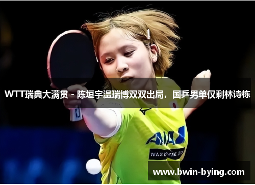WTT瑞典大满贯 - 陈垣宇温瑞博双双出局，国乒男单仅剩林诗栋